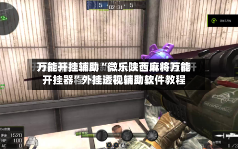 万能开挂辅助“微乐陕西麻将万能开挂器	”外挂透视辅助软件教程-第1张图片