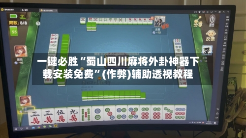 一键必胜“蜀山四川麻将外卦神器下载安装免费”(作弊)辅助透视教程-第1张图片