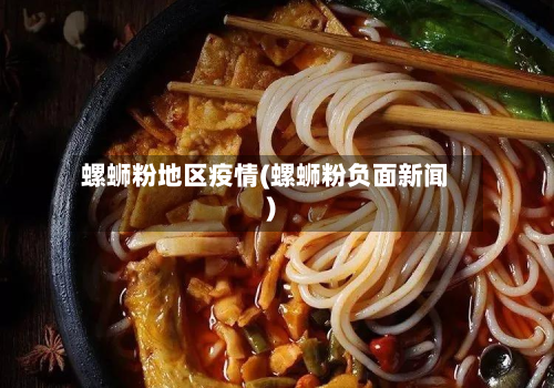 螺蛳粉地区疫情(螺蛳粉负面新闻)-第1张图片
