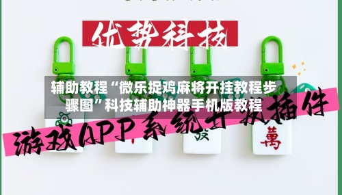辅助教程“微乐捉鸡麻将开挂教程步骤图”科技辅助神器手机版教程-第2张图片