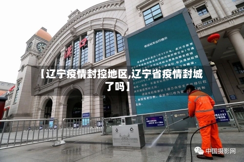 【辽宁疫情封控地区,辽宁省疫情封城了吗】-第1张图片