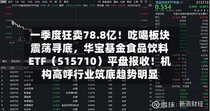 一季度狂卖78.8亿！吃喝板块震荡寻底，华宝基金食品饮料ETF（515710）平盘报收！机构高呼行业筑底趋势明显-第1张图片