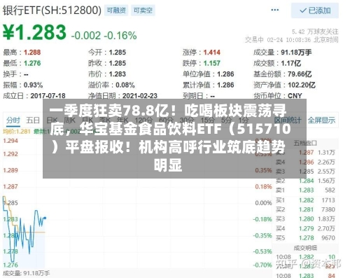 一季度狂卖78.8亿！吃喝板块震荡寻底，华宝基金食品饮料ETF（515710）平盘报收！机构高呼行业筑底趋势明显-第3张图片
