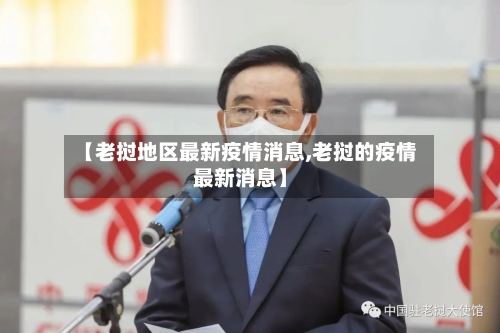 【老挝地区最新疫情消息,老挝的疫情最新消息】-第1张图片