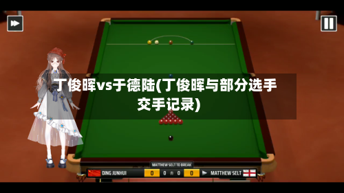 丁俊晖vs于德陆(丁俊晖与部分选手交手记录)-第2张图片