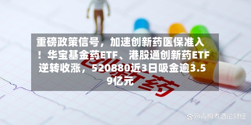 重磅政策信号	，加速创新药医保准入！华宝基金药ETF、港股通创新药ETF逆转收涨，520880近3日吸金逾3.59亿元-第2张图片