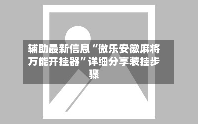 辅助最新信息“微乐安徽麻将万能开挂器	”详细分享装挂步骤-第2张图片