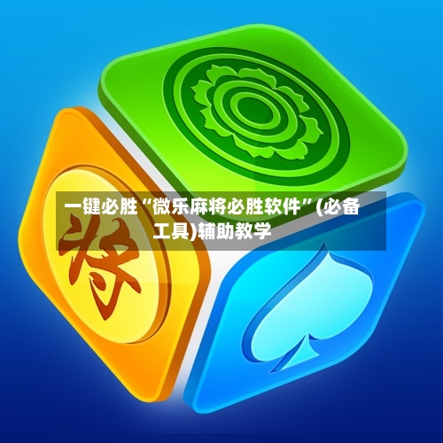 一键必胜“微乐麻将必胜软件”(必备工具)辅助教学-第3张图片