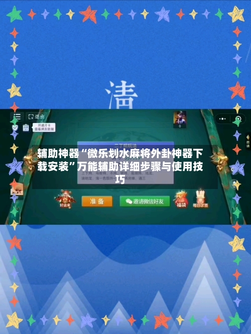 辅助神器“微乐划水麻将外卦神器下载安装	”万能辅助详细步骤与使用技巧-第3张图片