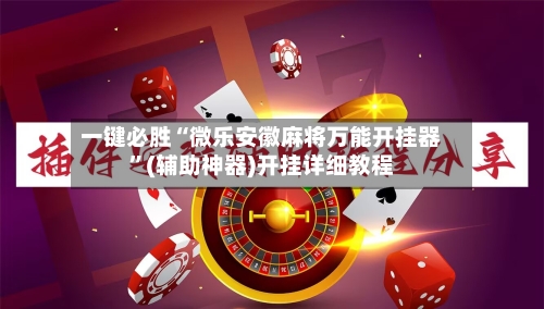 一键必胜“微乐安徽麻将万能开挂器”(辅助神器)开挂详细教程-第2张图片