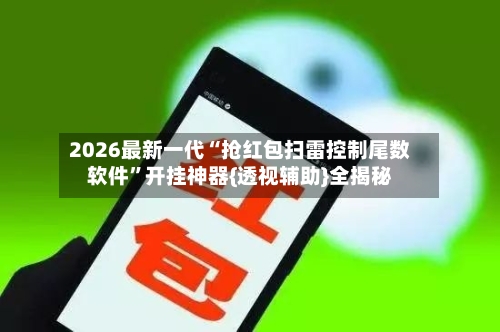 2026最新一代“抢红包扫雷控制尾数软件”开挂神器{透视辅助}全揭秘-第1张图片