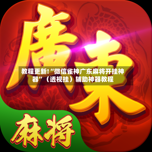 教程更新!“微信雀神广东麻将开挂神器”（透视挂）辅助神器教程-第2张图片