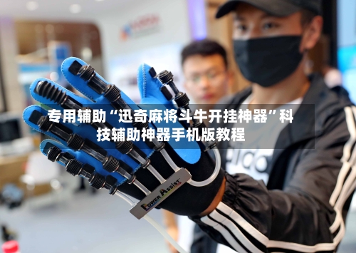 专用辅助“迅奇麻将斗牛开挂神器”科技辅助神器手机版教程-第3张图片