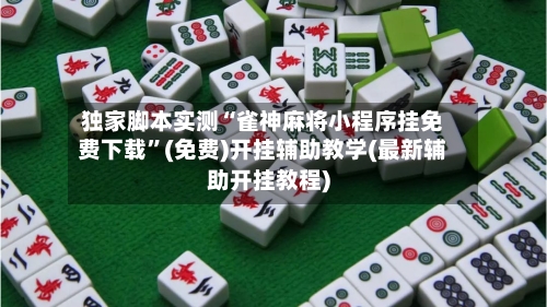 独家脚本实测“雀神麻将小程序挂免费下载”(免费)开挂辅助教学(最新辅助开挂教程)-第1张图片