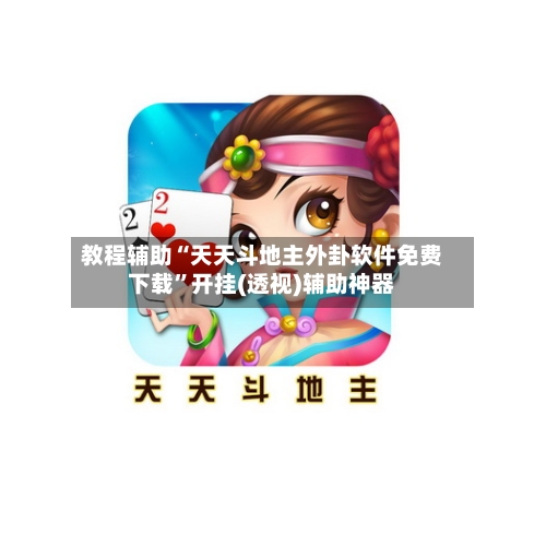 教程辅助“天天斗地主外卦软件免费下载”开挂(透视)辅助神器-第1张图片