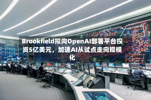 Brookfield拟向OpenAI部署平台投资5亿美元，加速AI从试点走向规模化-第1张图片