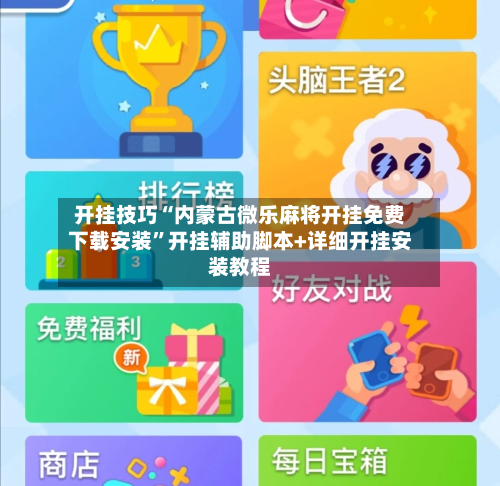 开挂技巧“内蒙古微乐麻将开挂免费下载安装”开挂辅助脚本+详细开挂安装教程-第1张图片