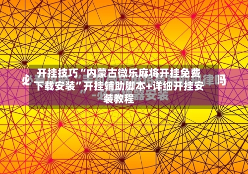 开挂技巧“内蒙古微乐麻将开挂免费下载安装”开挂辅助脚本+详细开挂安装教程-第3张图片