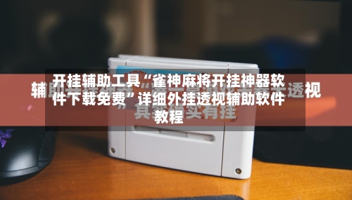 开挂辅助工具“雀神麻将开挂神器软件下载免费”详细外挂透视辅助软件教程-第1张图片