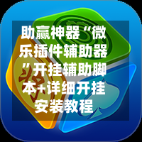 助赢神器“微乐插件辅助器”开挂辅助脚本+详细开挂安装教程-第2张图片