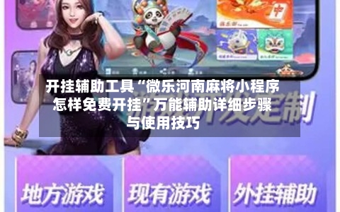开挂辅助工具“微乐河南麻将小程序怎样免费开挂”万能辅助详细步骤与使用技巧-第2张图片
