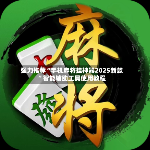 强力推荐“手机麻将挂神器2025新款”智能辅助工具使用教程-第3张图片
