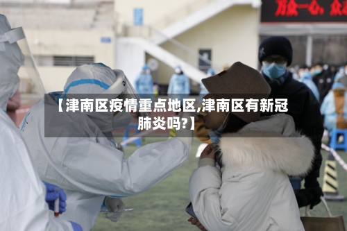 【津南区疫情重点地区,津南区有新冠肺炎吗?】-第3张图片