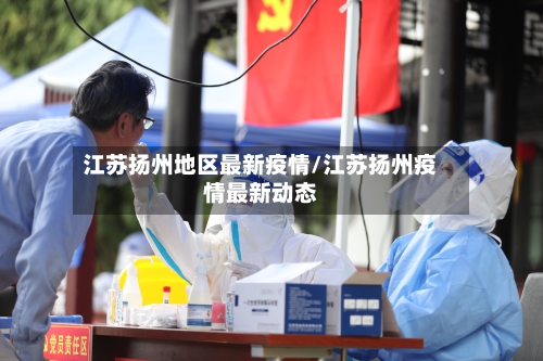 江苏扬州地区最新疫情/江苏扬州疫情最新动态-第1张图片