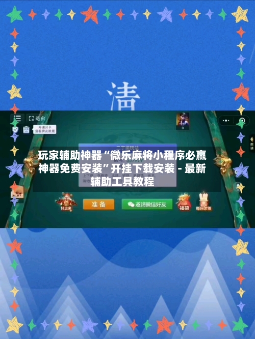 玩家辅助神器“微乐麻将小程序必赢神器免费安装”开挂下载安装 - 最新辅助工具教程-第1张图片