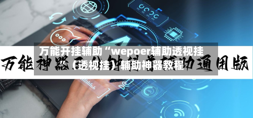 万能开挂辅助“wepoer辅助透视挂	”（透视挂）辅助神器教程-第2张图片