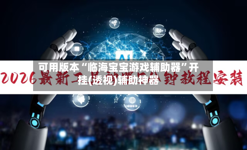 可用版本“临海宝宝游戏辅助器”开挂(透视)辅助神器-第1张图片