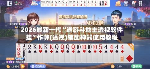 2026最新一代“途游斗地主透视软件挂	”作弊(透视)辅助神器使用教程-第2张图片
