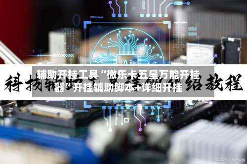 辅助开挂工具“微乐卡五星万能开挂器	”开挂辅助脚本+详细开挂-第1张图片