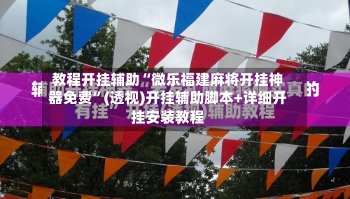 教程开挂辅助“微乐福建麻将开挂神器免费	”(透视)开挂辅助脚本+详细开挂安装教程-第2张图片