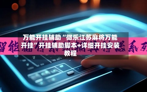万能开挂辅助“微乐江苏麻将万能开挂	”开挂辅助脚本+详细开挂安装教程-第1张图片