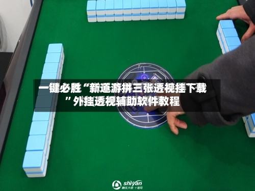 一键必胜“新道游拼三张透视挂下载	”外挂透视辅助软件教程-第1张图片