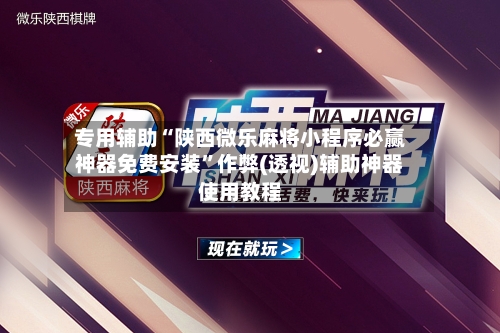 专用辅助“陕西微乐麻将小程序必赢神器免费安装”作弊(透视)辅助神器使用教程-第1张图片