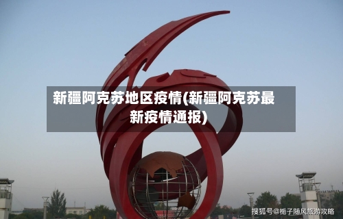 新疆阿克苏地区疫情(新疆阿克苏最新疫情通报)-第2张图片