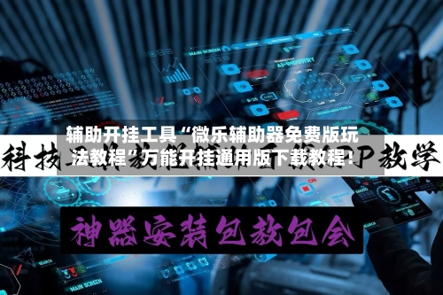辅助开挂工具“微乐辅助器免费版玩法教程”万能开挂通用版下载教程！-第1张图片