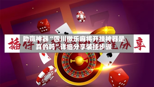 助赢神器“四川微乐麻将开挂神器是真的吗	”详细分享装挂步骤-第1张图片