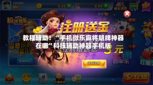 教程辅助！“手机微乐麻将胡牌神器在哪	”科技辅助神器手机版-第1张图片