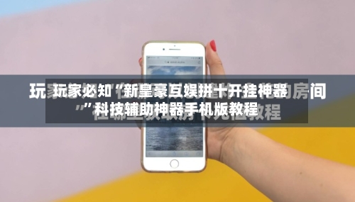 玩家必知“新皇豪互娱拼十开挂神器”科技辅助神器手机版教程-第1张图片