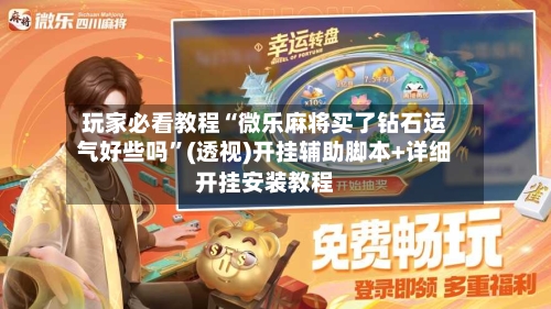 玩家必看教程“微乐麻将买了钻石运气好些吗”(透视)开挂辅助脚本+详细开挂安装教程-第3张图片