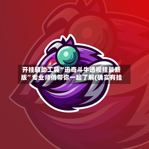 开挂辅助工具“迅奇斗牛透视挂最新版”专业师傅带你一起了解(确实有挂-第3张图片