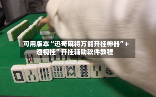 可用版本“迅奇麻将万能开挂神器	”+透视挂”开挂辅助软件教程-第1张图片