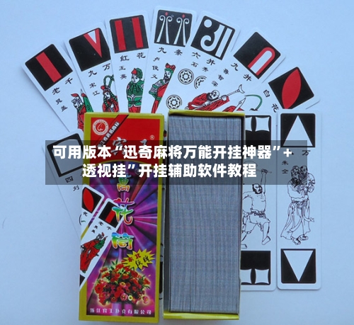 可用版本“迅奇麻将万能开挂神器”+透视挂	”开挂辅助软件教程-第2张图片