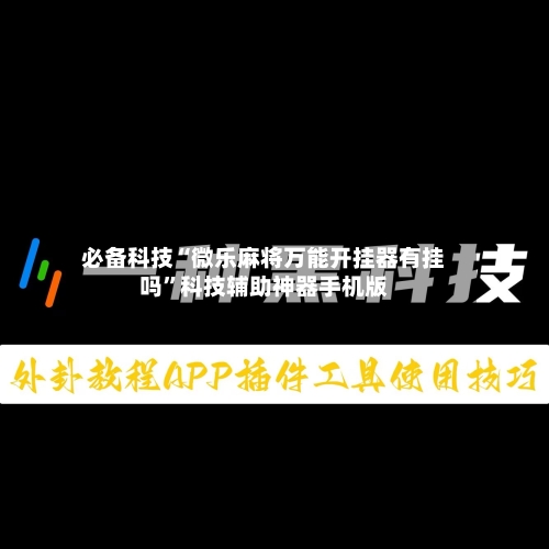 必备科技“微乐麻将万能开挂器有挂吗”科技辅助神器手机版-第2张图片