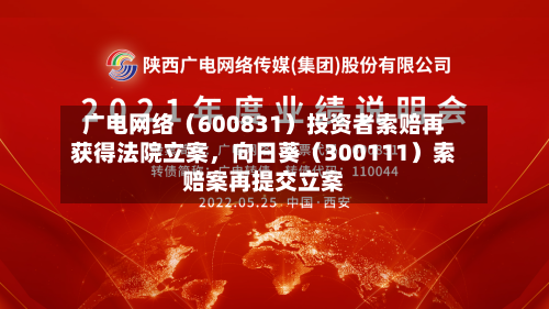 广电网络（600831）投资者索赔再获得法院立案，向日葵（300111）索赔案再提交立案-第2张图片