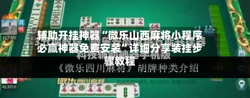 辅助开挂神器“微乐山西麻将小程序必赢神器免费安装”详细分享装挂步骤教程-第1张图片