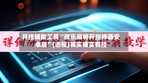开挂辅助工具“微乐麻将开挂神器安卓版”(透视)其实确实有挂-第3张图片